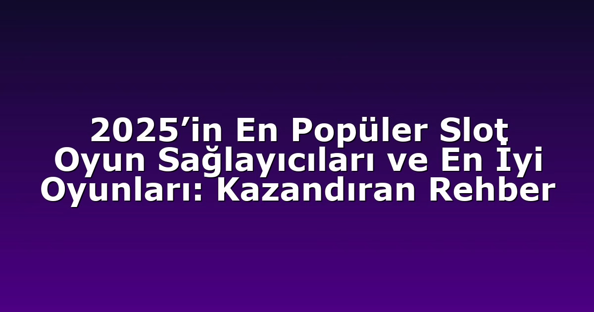 2025’in En Popüler Slot Oyun Sağlayıcıları ve En İyi Oyunları: Kazandıran Rehber