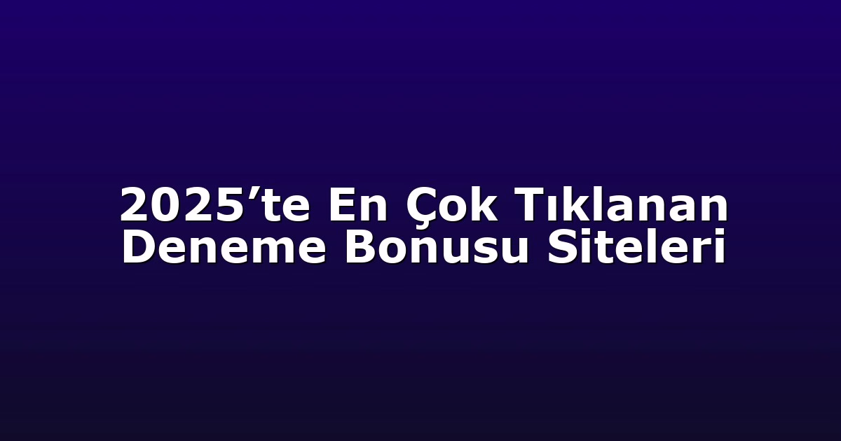 2025’te En Çok Tıklanan Deneme Bonusu Siteleri