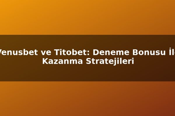 Venusbet ve Titobet: Deneme Bonusu İle Kazanma Stratejileri